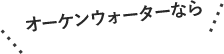 オーケンウォーターなら