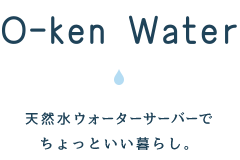 O-ken Water 天然水ウォーターサーバーでちょっといい暮らし。