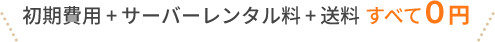 初期費用＋サーバーレンタル料＋送料 すべて０円