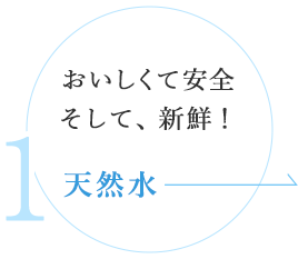 おいしくて安全 そして、新鮮！天然水