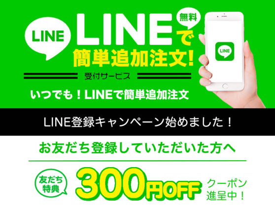 LINE登録キャンペーン始めました!LINEで無料簡単追加注文!受付サービスいつでも!LINEで簡単追加注文 お友だち登録していただいた方へ 友だち特典300円OFFクーポン進呈中