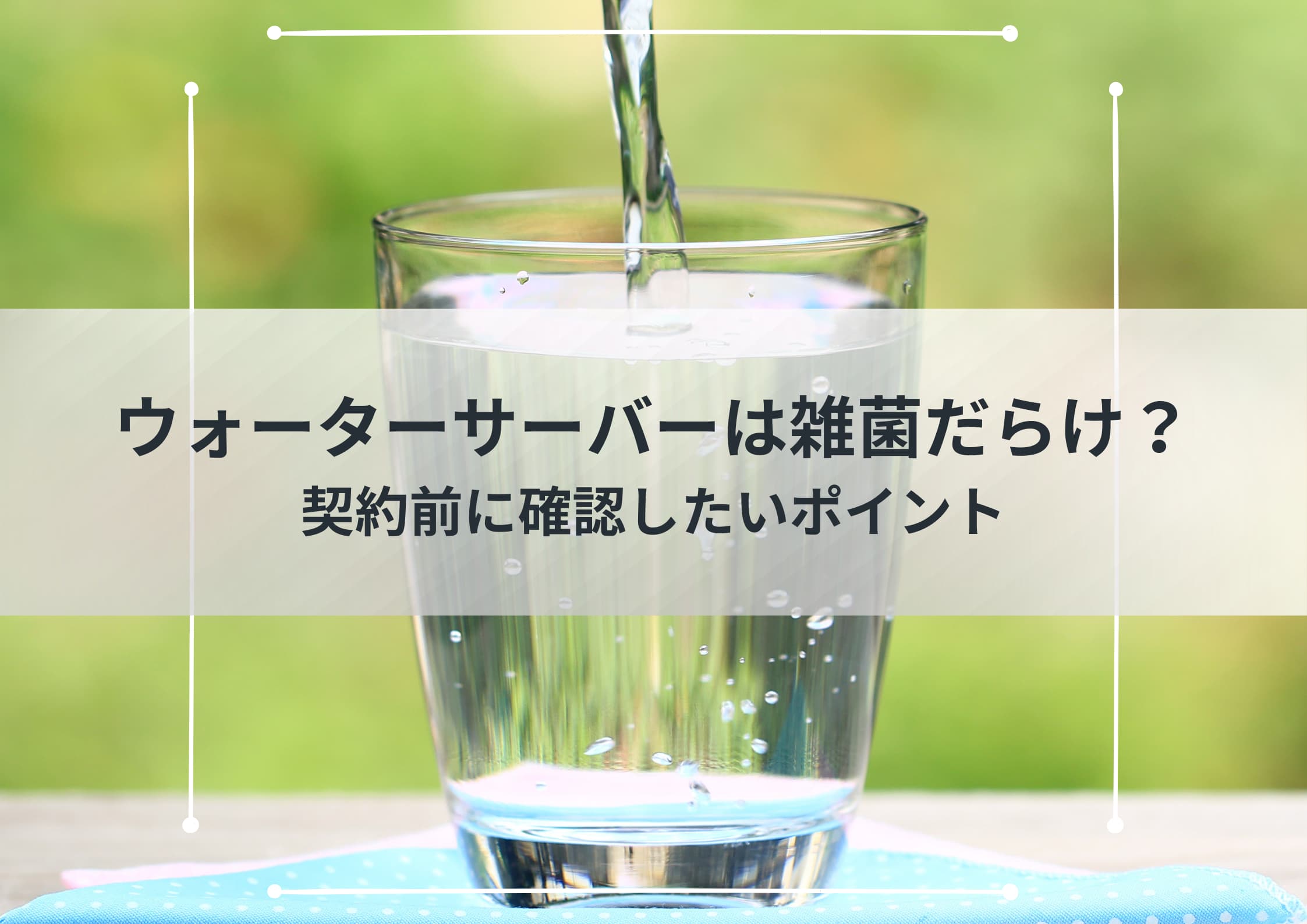 ウォーターサーバーは雑菌だらけ？契約前に確認したいポイント