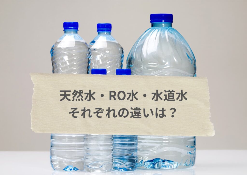 天然水・RO水・水道水それぞれの違いは？