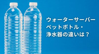 ウォーターサーバー、浄水器、ペットボトルのどれを選ぶべきか徹底比較！