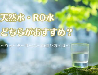 ウォーターサーバーを選ぶなら天然水・RO水どちらがオススメ？