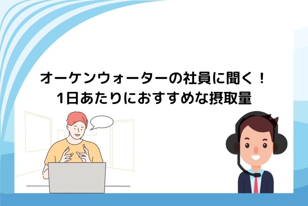 オーケンウォーターの社員に聞く！１日あたりにおすすめな摂取量