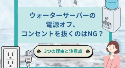 ウォーターサーバーの電源オフ、コンセントは抜いても大丈夫