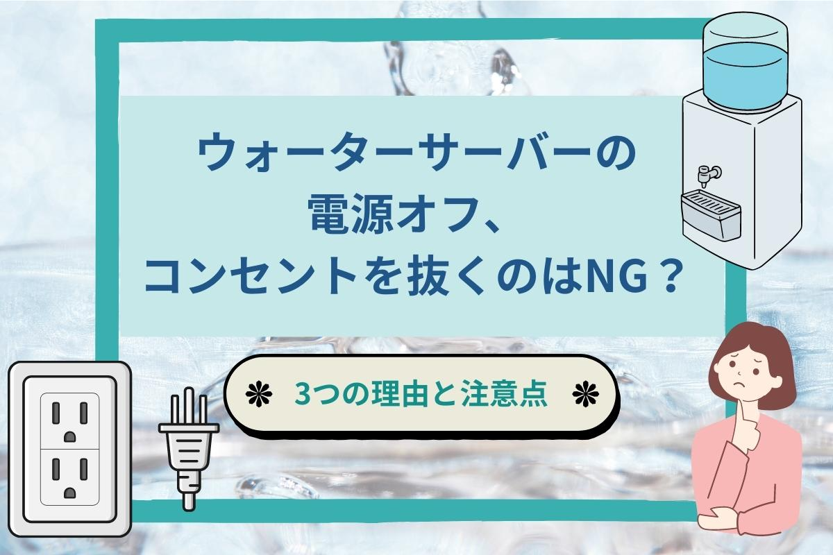 ウォーターサーバーの電源オフ、コンセントは抜いても大丈夫