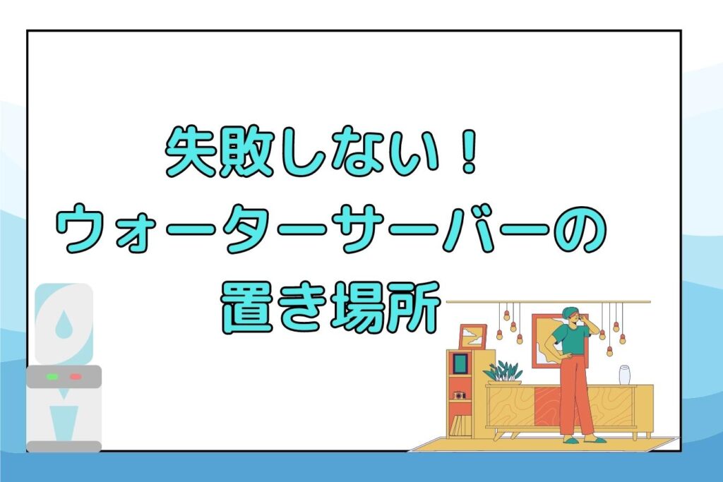 失敗しない！ウォーターサーバーの置き場所