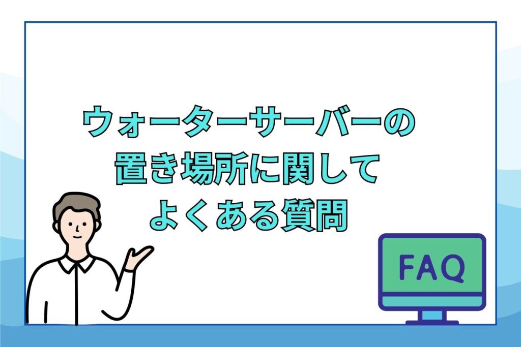 ウォーターサーバーの置き場所に関してよくある質問