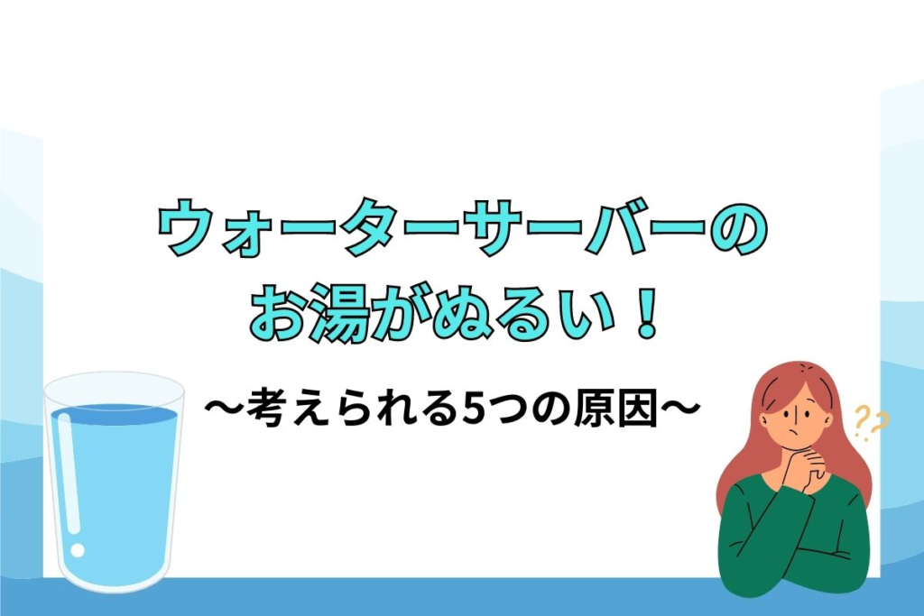 ウォータ―サーバーのお湯がぬるい！考えられる５つの原因