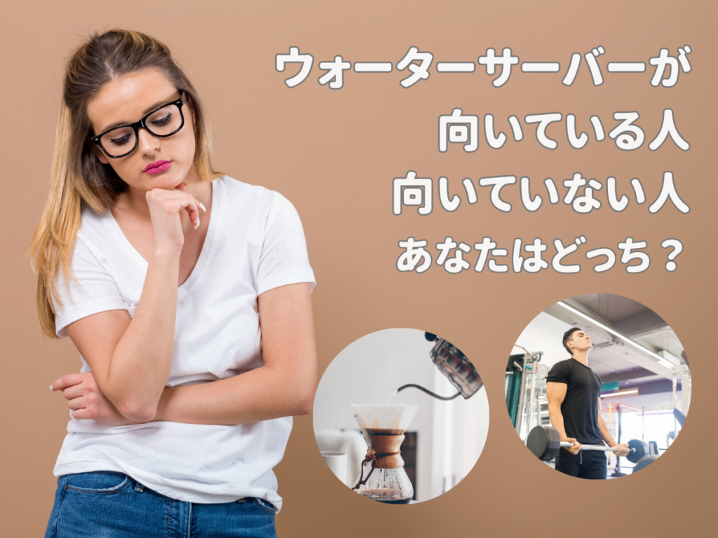 ウォーターサーバーが向いている人と向いていない人。あなたはどっち？