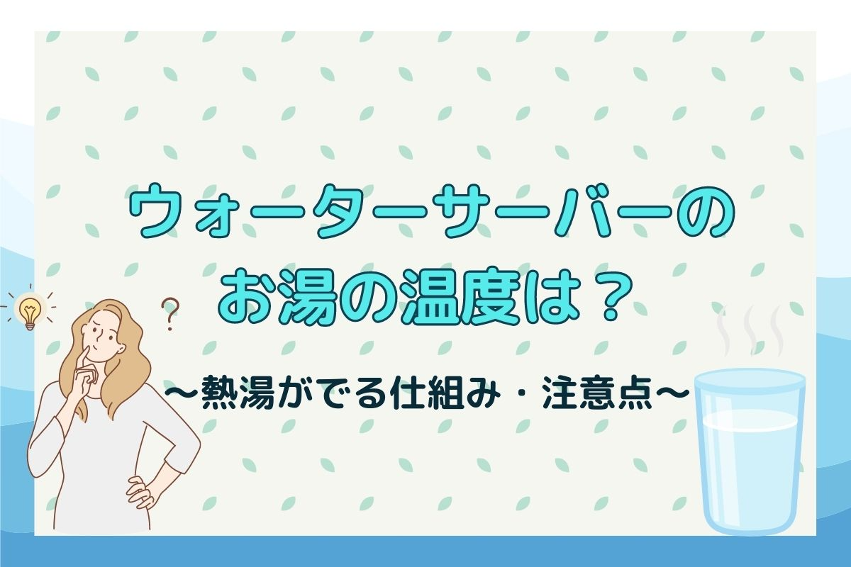 ウォーターサーバーのお湯は何度？熱湯が出る仕組みもあわせて解説！