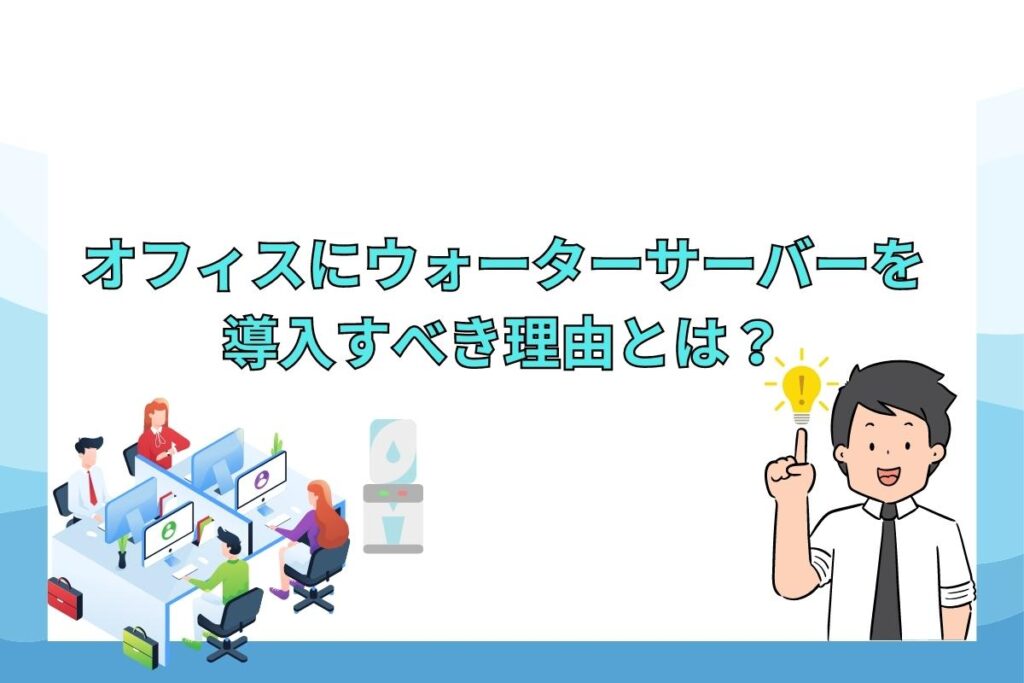 法人・オフィスにウォーターサーバーを導入するべき理由