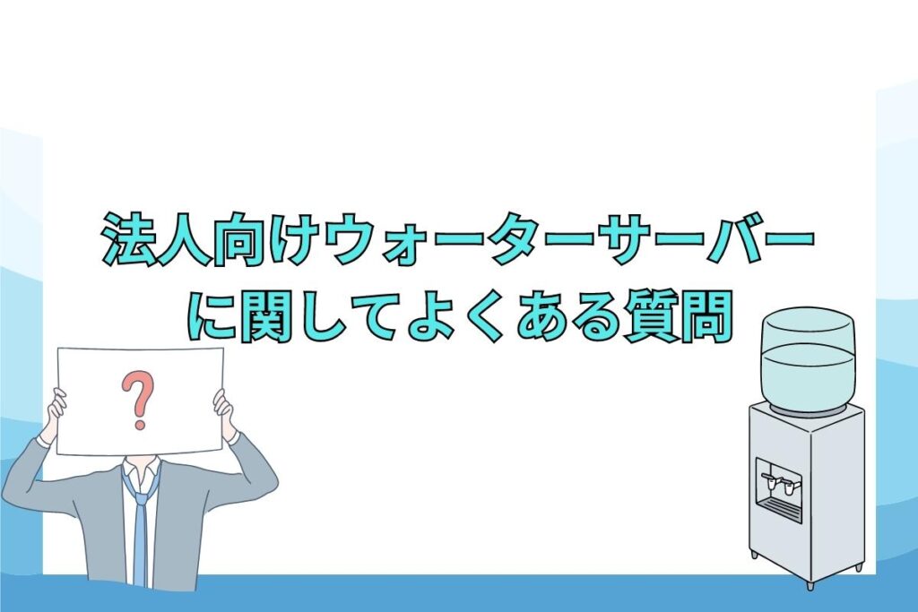 法人向けウォーターサーバーに関してよくある質問