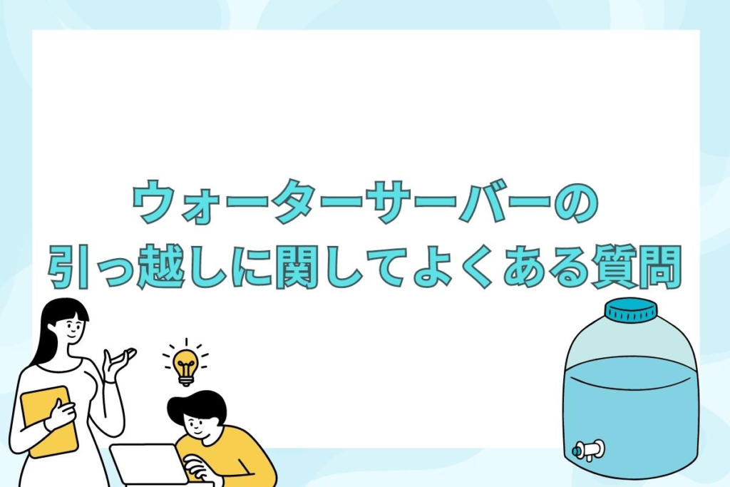 ウォーターサーバーの引っ越しに関してよくある3つの質問