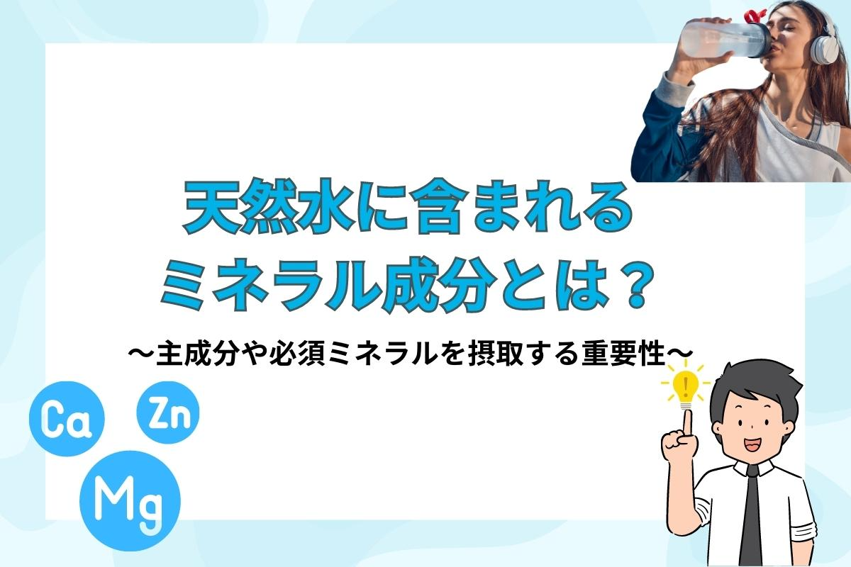 天然水に含まれるミネラル成分とは？主成分や必須ミネラルを摂取する重要性について解説