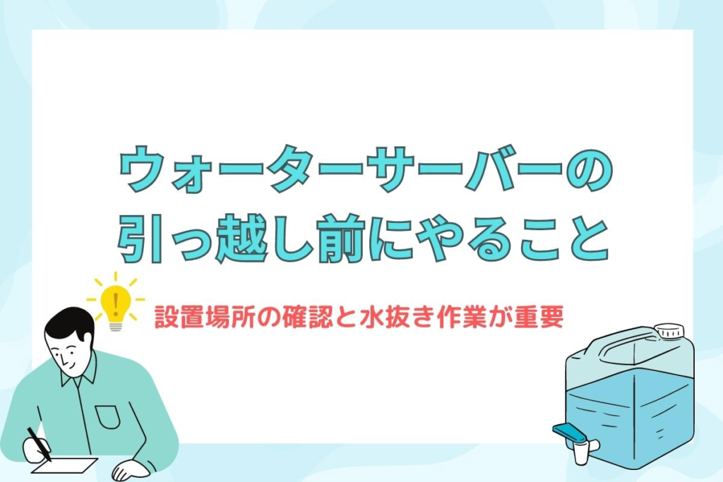 ウォーターサーバーの引っ越し前にやること（設置場所の確認と水抜き作業が重要）