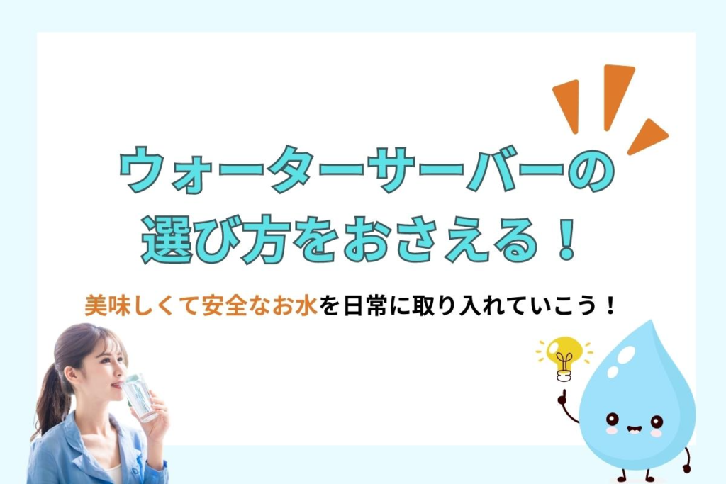 ウォーターサーバーの選び方をおさえて、美味しくて安全なお水を日常生活に取り入れていこう！