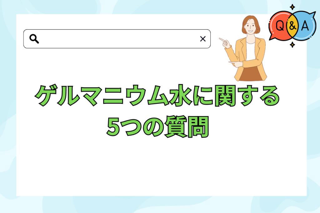 ゲルマニウム水に関してよくある5つの質問