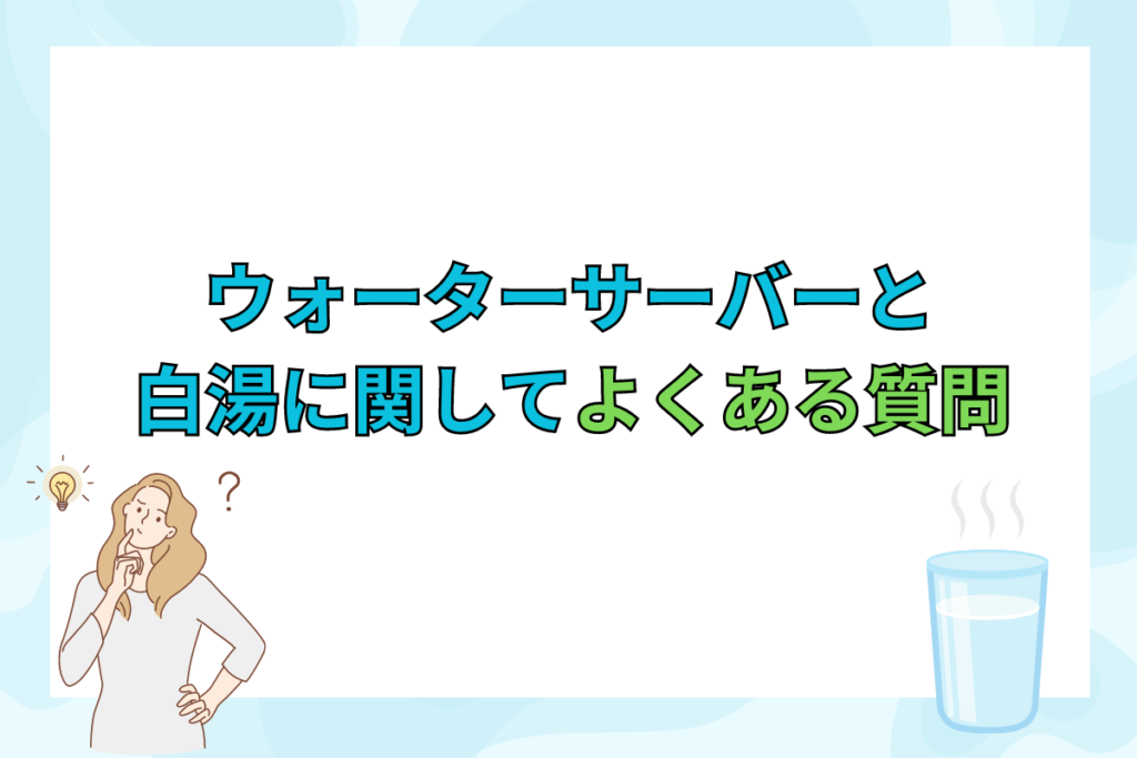 ウォーターサーバーと白湯に関してよくある5つの質問