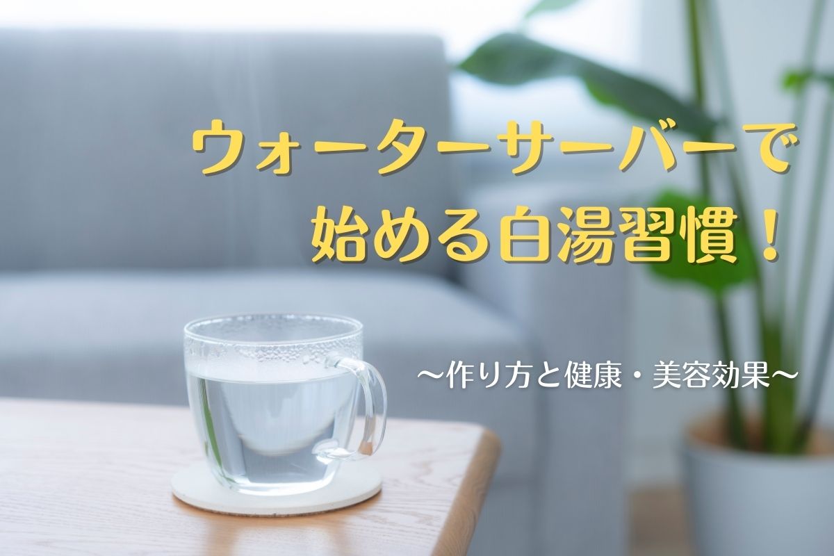 ウォーターサーバーで始める白湯習慣！作り方と健康・美容効果を解説