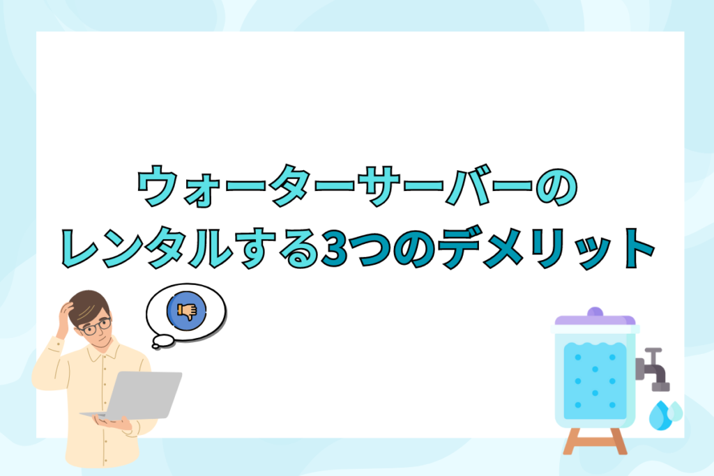 ウォーターサーバーをレンタルする3つのデメリット