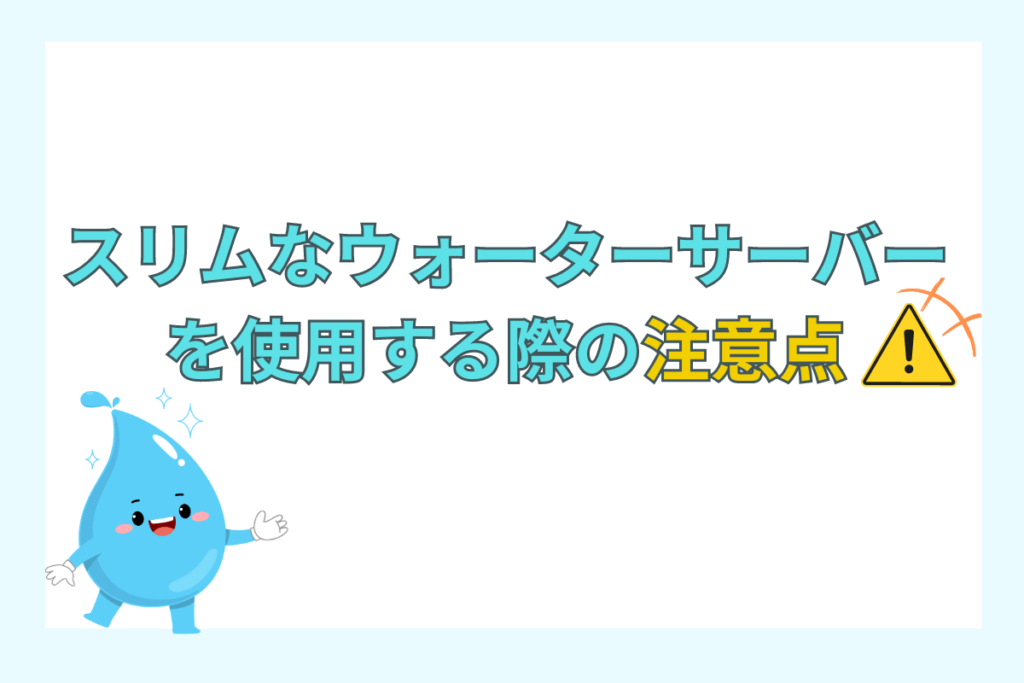 スリムなウォーターサーバーを使用する際の注意点