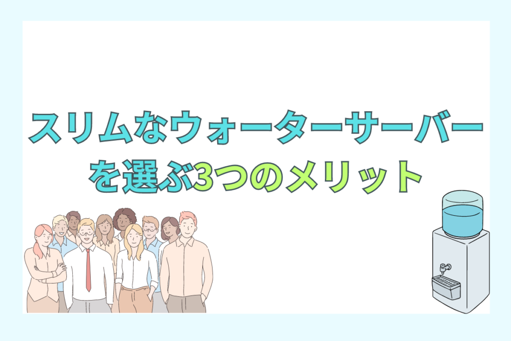 スリムなウォーターサーバーを選ぶ3つのメリット