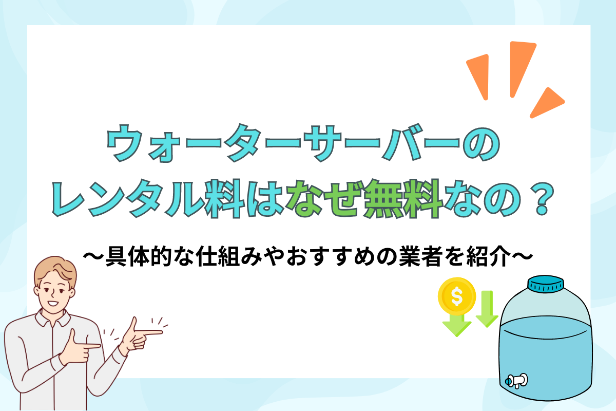 ウォーターサーバーのレンタル料はなぜ無料？！具体的な仕組みやおすすめの業者、よくある質問について解説