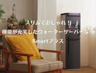 スリムなウォーターサーバー「Smartプラス」で快適な暮らしを実現