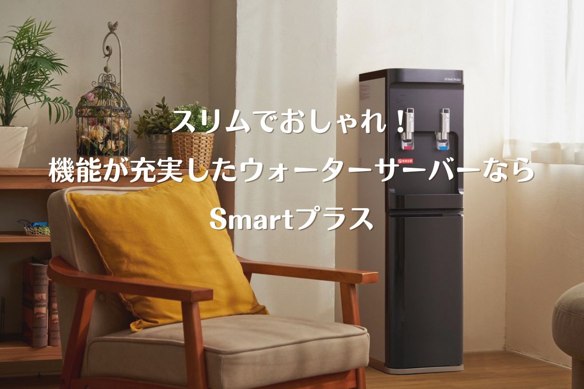 スリムなウォーターサーバー「Smartプラス」で快適な暮らしを実現