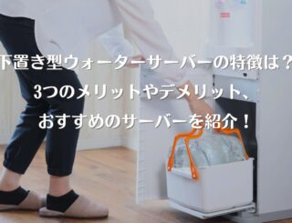 下置き型（足元ボトル設置）ウォーターサーバーの特徴は？3つのメリットやデメリット、おすすめのサーバーを紹介！