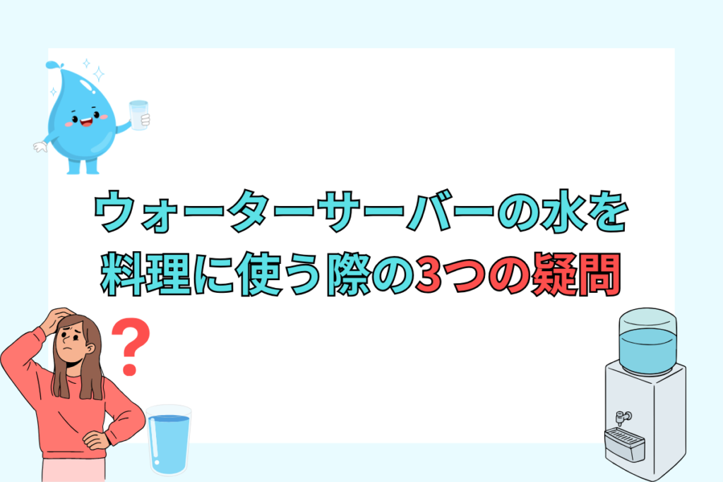 ウォーターサーバーの水を料理に使う際の3つの疑問