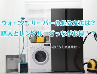 ウォーターサーバーの処分方法は?購入とレンタルのどちらがお得か徹底比較