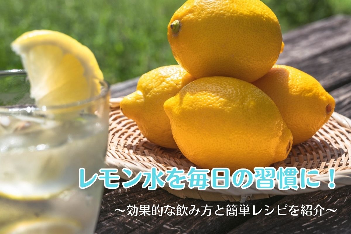 レモン水を毎日の習慣に！効果的な飲み方と簡単レシピを紹介