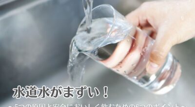 水道水がまずい！5つの原因と安全においしく飲むための6つのポイント