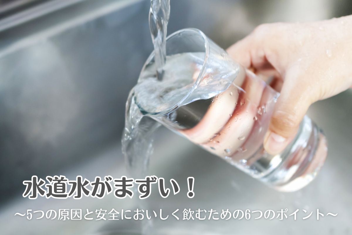 水道水がまずい！5つの原因と安全においしく飲むための6つのポイント