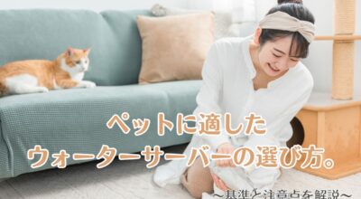 ペットに適したウォーターサーバーの選び方。基準と注意点を解説