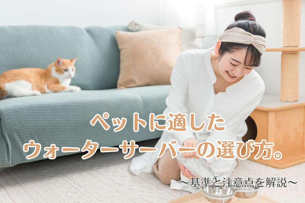 ペットに適したウォーターサーバーの選び方。基準と注意点を解説
