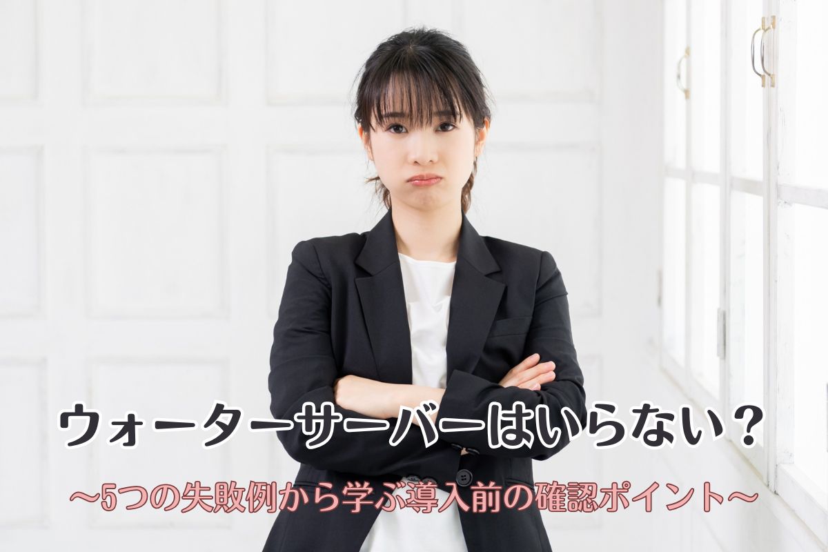 ウォーターサーバーはいらない？5つの失敗例から学ぶ導入前の確認ポイント