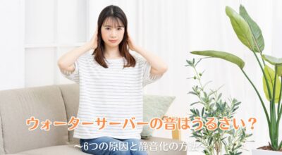 ウォーターサーバーの音はうるさい？6つの原因と静音化の方法