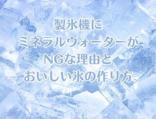 製氷機にミネラルウォーターがNGな理由とおいしい氷の作り方