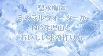 製氷機にミネラルウォーターがNGな理由とおいしい氷の作り方