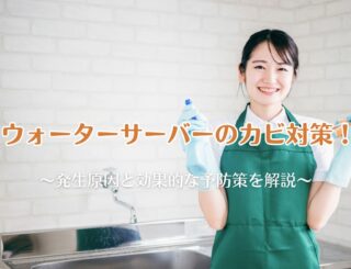 ウォーターサーバーのカビ対策！発生原因と効果的な予防策を解説