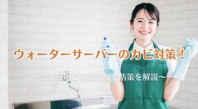 ウォーターサーバーのカビ対策！発生原因と効果的な予防策を解説