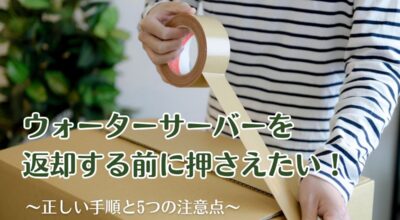 ウォーターサーバーを返却する前に押さえたい！正しい手順と5つの注意点