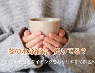 冬の水分補給、足りてる？1日の摂取量とタイミングをわかりやすく解説