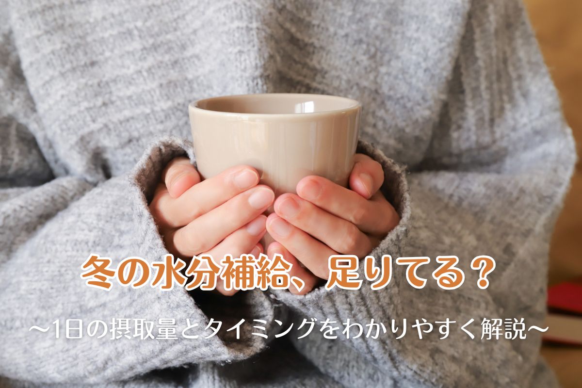 冬の水分補給、足りてる？1日の摂取量とタイミングをわかりやすく解説