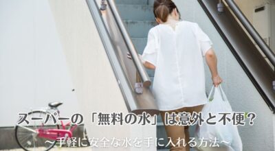スーパーの「無料の水」は意外と不便?手軽に安全な水を手に入れる方法